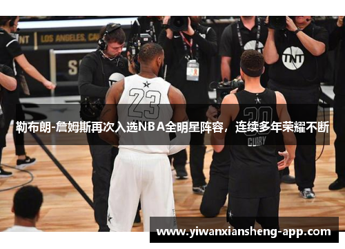 勒布朗-詹姆斯再次入选NBA全明星阵容，连续多年荣耀不断