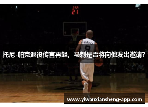 托尼-帕克退役传言再起，马刺是否将向他发出邀请？