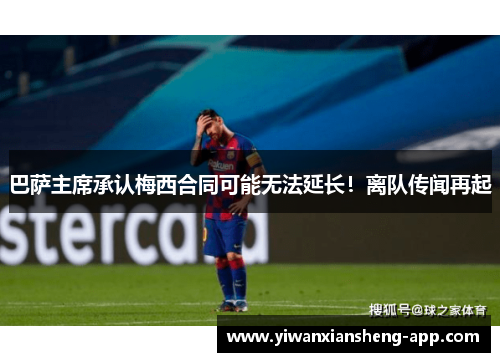 巴萨主席承认梅西合同可能无法延长！离队传闻再起