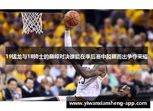 19猛龙与18骑士的巅峰对决谁能在季后赛中脱颖而出争夺荣耀