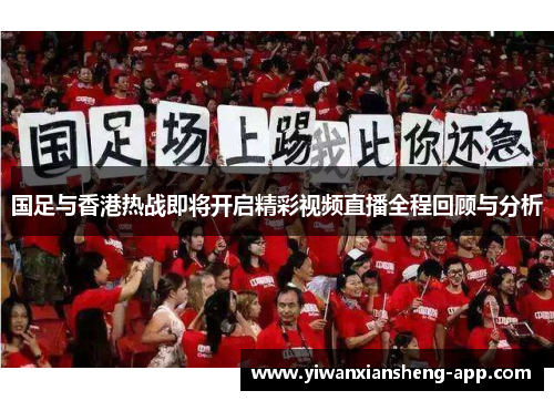 国足与香港热战即将开启精彩视频直播全程回顾与分析