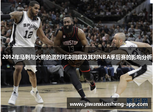 2012年马刺与火箭的激烈对决回顾及其对NBA季后赛的影响分析